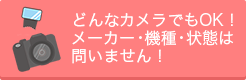 どんなカメラでもOK!メーカ・機種・状態問いません