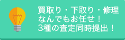 買い取り・下取り・修理なんでもおまかせ!!　3種の査定同時提出！