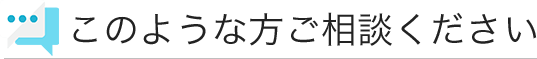 このような方ご相談ください